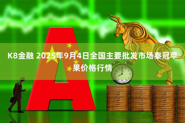 K8金融 2025年9月4日全国主要批发市场秦冠苹果价格行情