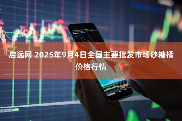 启远网 2025年9月4日全国主要批发市场砂糖橘价格行情