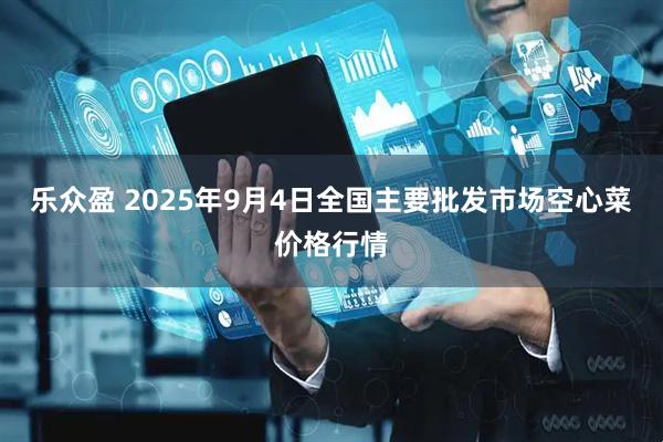 乐众盈 2025年9月4日全国主要批发市场空心菜价格行情