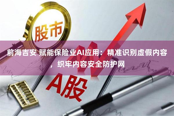 前海吉安 赋能保险业AI应用：精准识别虚假内容，织牢内容安全防护网