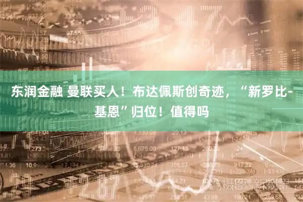东润金融 曼联买人！布达佩斯创奇迹，“新罗比-基恩”归位！值得吗