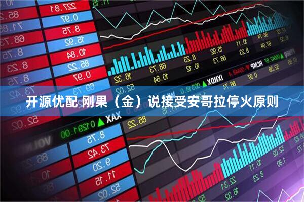 开源优配 刚果（金）说接受安哥拉停火原则