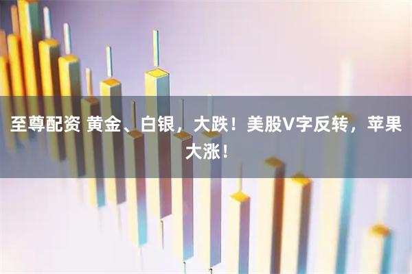 至尊配资 黄金、白银，大跌！美股V字反转，苹果大涨！