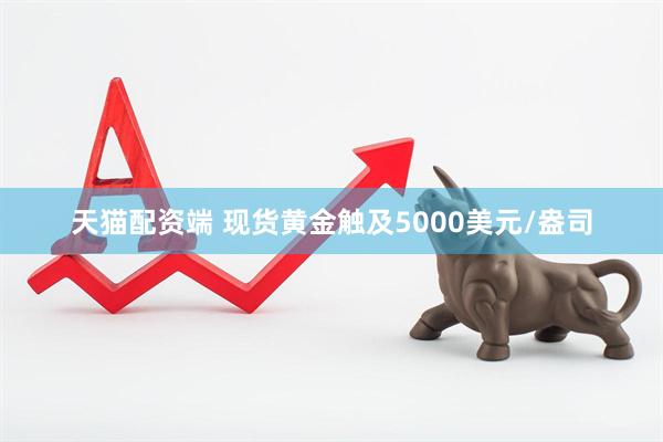 天猫配资端 现货黄金触及5000美元/盎司
