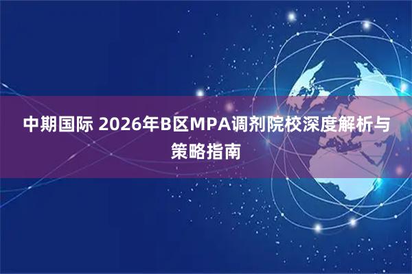 中期国际 2026年B区MPA调剂院校深度解析与策略指南