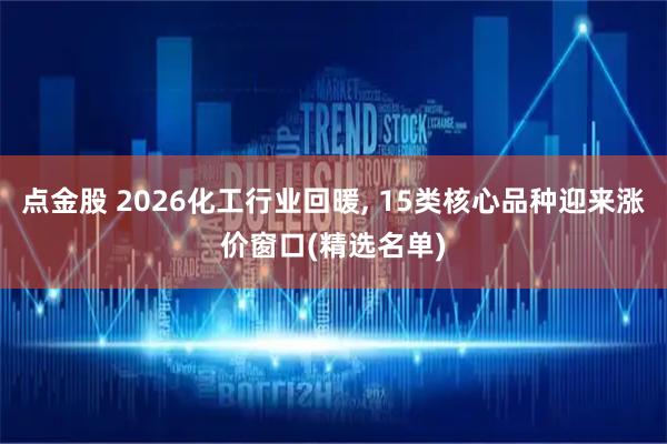 点金股 2026化工行业回暖, 15类核心品种迎来涨价窗口(精选名单)