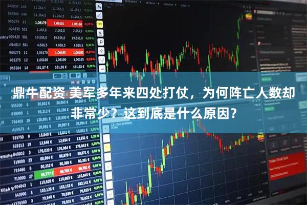 鼎牛配资 美军多年来四处打仗，为何阵亡人数却非常少？这到底是什么原因？